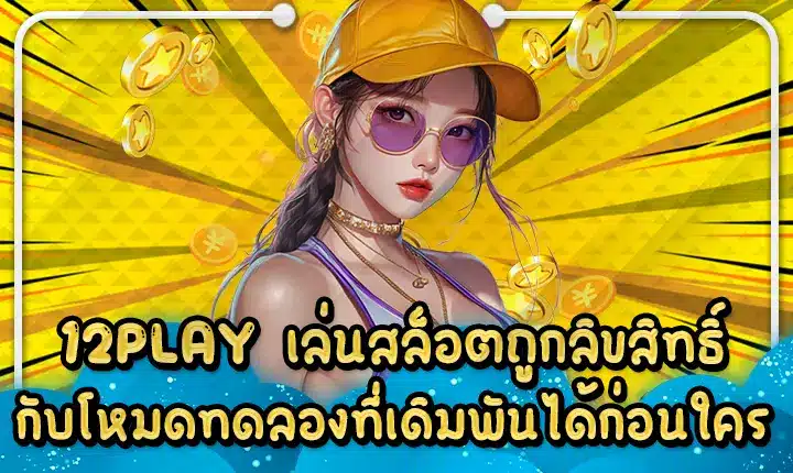 12PLAY เล่นสล็อตถูกลิขสิทธิ์กับโหมดทดลองที่เดิมพันได้ก่อนใคร 12PLAY